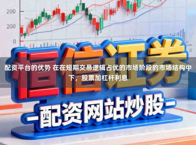 配资平台的优势 在在短期交易逻辑占优的市场阶段的市场结构中下，股票加杠杆利息