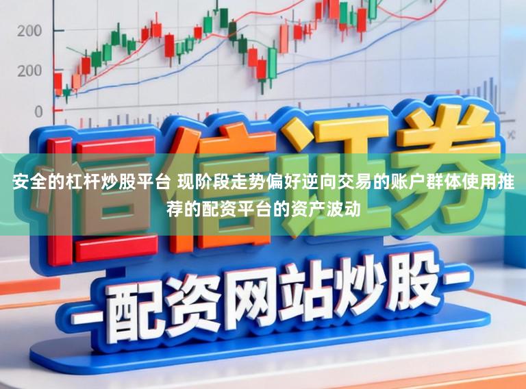安全的杠杆炒股平台 现阶段走势偏好逆向交易的账户群体使用推荐的配资平台的资产波动