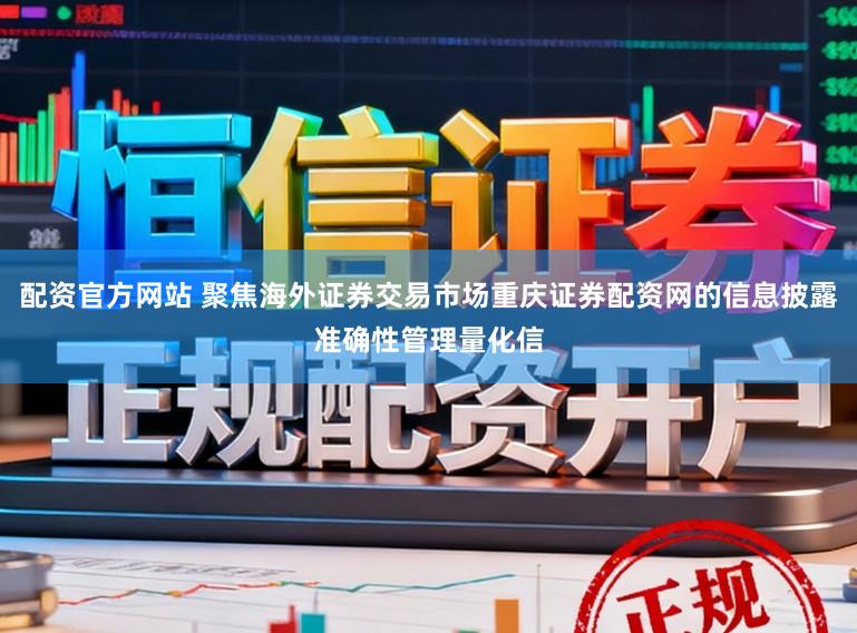 配资官方网站 聚焦海外证券交易市场重庆证券配资网的信息披露准确性管理量化信