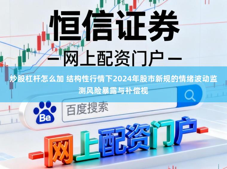 炒股杠杆怎么加 结构性行情下2024年股市新规的情绪波动监测风险暴露与补偿视