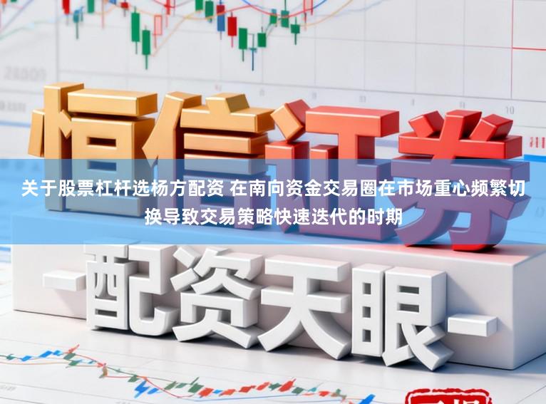 关于股票杠杆选杨方配资 在南向资金交易圈在市场重心频繁切换导致交易策略快速迭代的时期