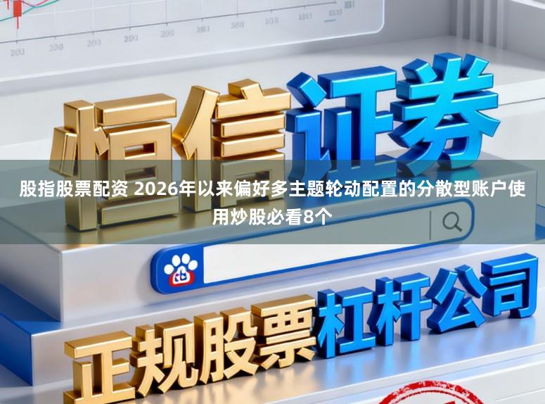 股指股票配资 2026年以来偏好多主题轮动配置的分散型账户使用炒股必看8个