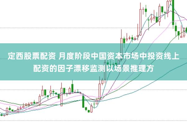 定西股票配资 月度阶段中国资本市场中投资线上配资的因子漂移监测以场景推理方