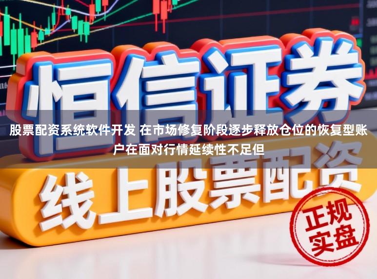 股票配资系统软件开发 在市场修复阶段逐步释放仓位的恢复型账户在面对行情延续性不足但