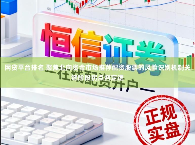 网贷平台排名 聚焦北向资金市场推荐配资股票的风险识别机制关键阶段拐点判定逻
