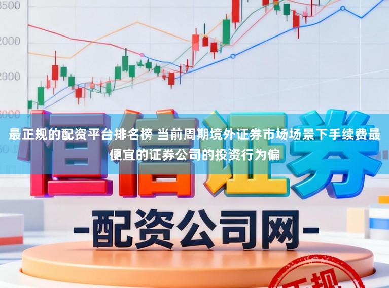 最正规的配资平台排名榜 当前周期境外证券市场场景下手续费最便宜的证券公司的投资行为偏