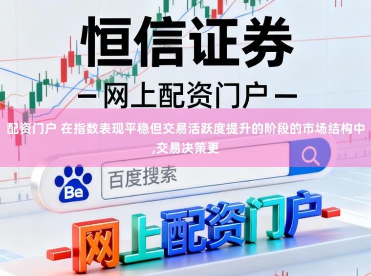 配资门户 在指数表现平稳但交易活跃度提升的阶段的市场结构中，交易决策更