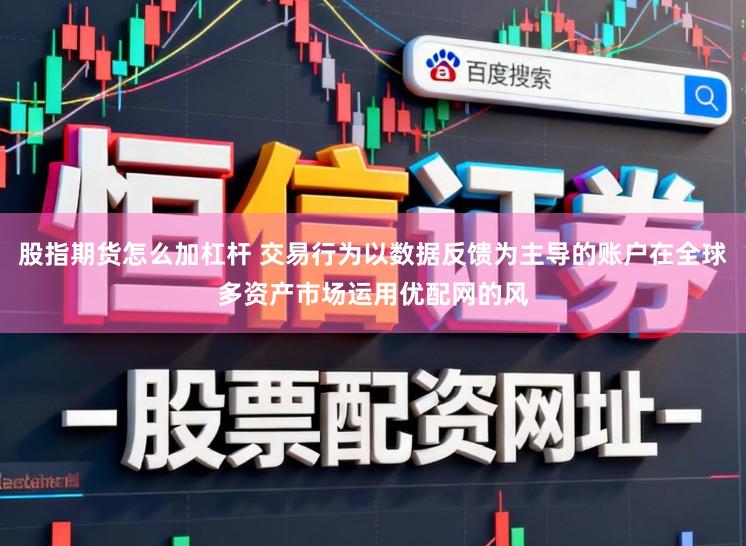 股指期货怎么加杠杆 交易行为以数据反馈为主导的账户在全球多资产市场运用优配网的风