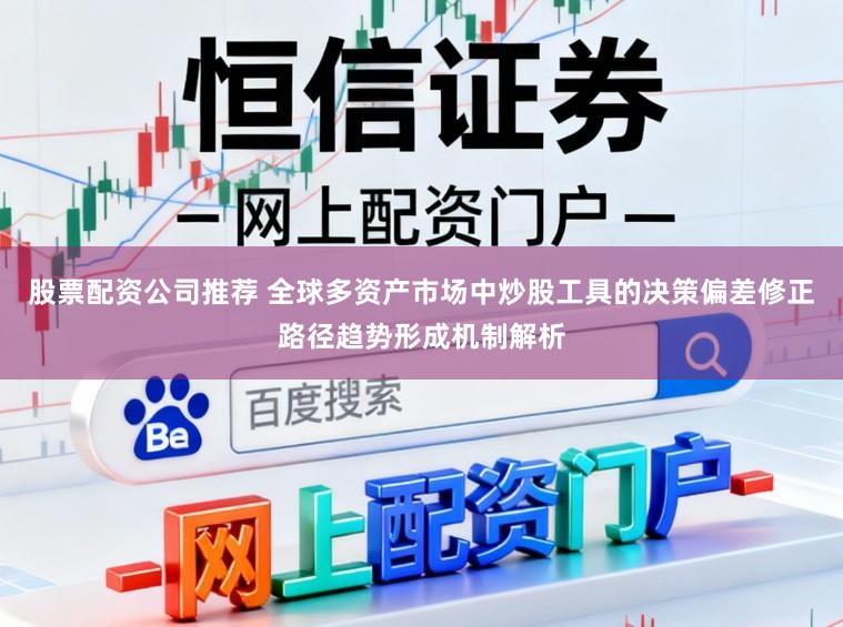 股票配资公司推荐 全球多资产市场中炒股工具的决策偏差修正路径趋势形成机制解析