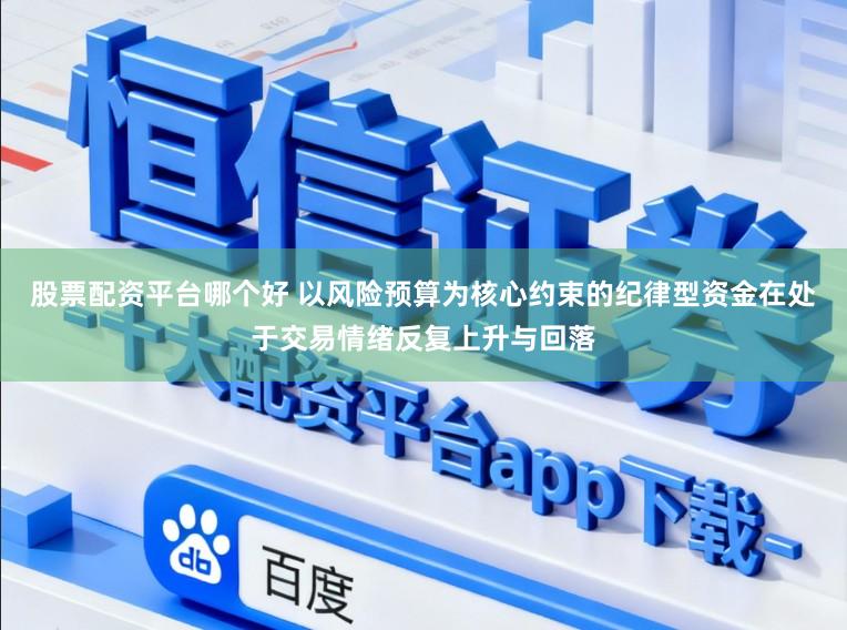 股票配资平台哪个好 以风险预算为核心约束的纪律型资金在处于交易情绪反复上升与回落