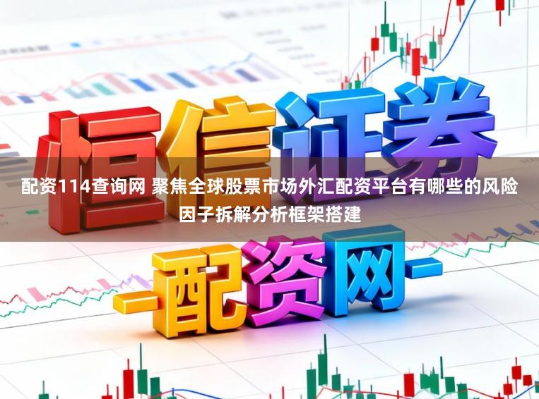 配资114查询网 聚焦全球股票市场外汇配资平台有哪些的风险因子拆解分析框架搭建
