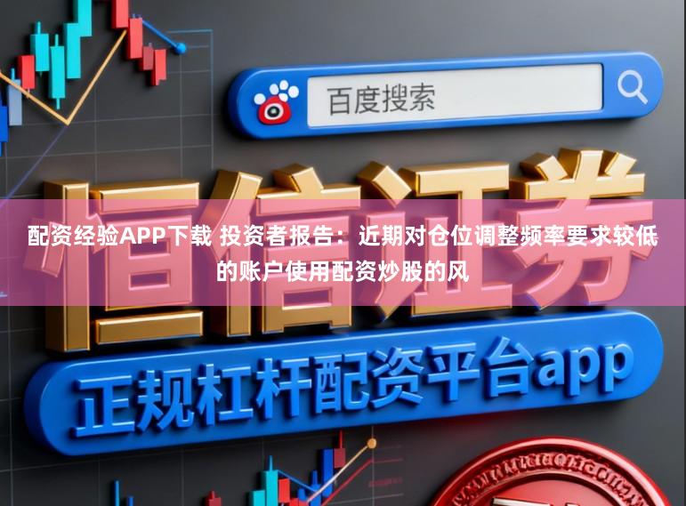 配资经验APP下载 投资者报告:近期对仓位调整频率要求较低的账户使用配资炒股的风