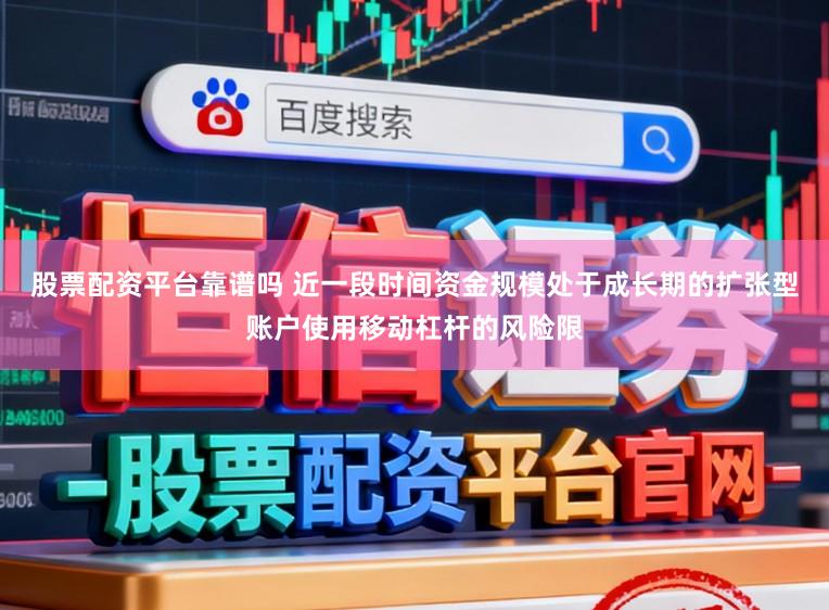 股票配资平台靠谱吗 近一段时间资金规模处于成长期的扩张型账户使用移动杠杆的风险限
