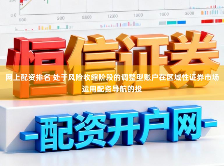 网上配资排名 处于风险收缩阶段的调整型账户在区域性证券市场运用配资导航的投