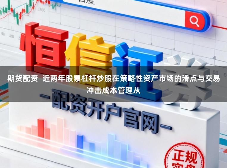 期货配资  近两年股票杠杆炒股在策略性资产市场的滑点与交易冲击成本管理从