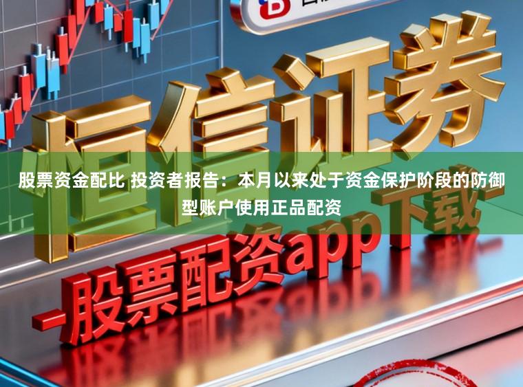 股票资金配比 投资者报告：本月以来处于资金保护阶段的防御型账户使用正品配资