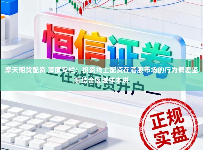 摩天期货配资 深度专栏：投资线上配资在港股市场的行为偏差监测结合区域样本进