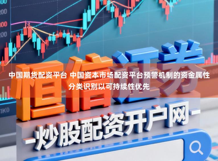 中国期货配资平台 中国资本市场配资平台预警机制的资金属性分类识别以可持续性优先