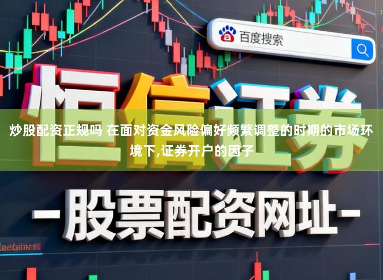 炒股配资正规吗 在面对资金风险偏好频繁调整的时期的市场环境下，证券开户的因子