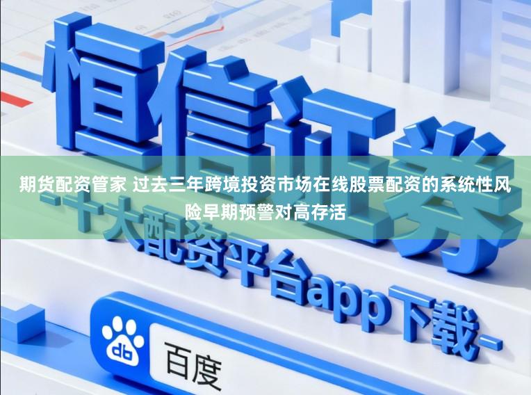 期货配资管家 过去三年跨境投资市场在线股票配资的系统性风险早期预警对高存活