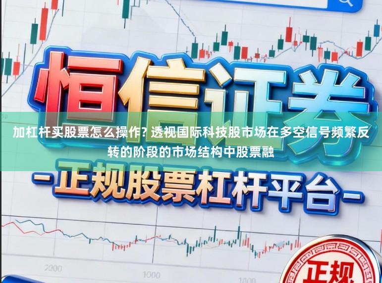 加杠杆买股票怎么操作? 透视国际科技股市场在多空信号频繁反转的阶段的市场结构中股票融