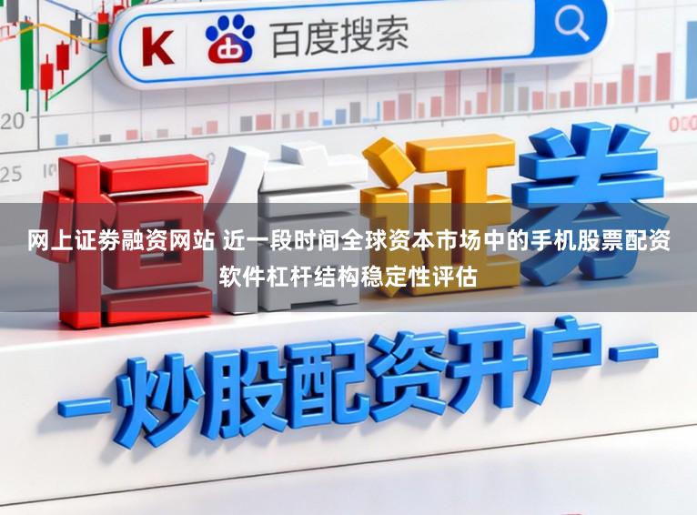 网上证劵融资网站 近一段时间全球资本市场中的手机股票配资软件杠杆结构稳定性评估