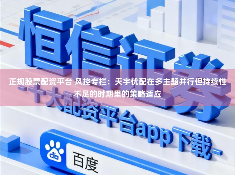 正规股票配资平台 风控专栏：天宇优配在多主题并行但持续性不足的时期里的策略适应