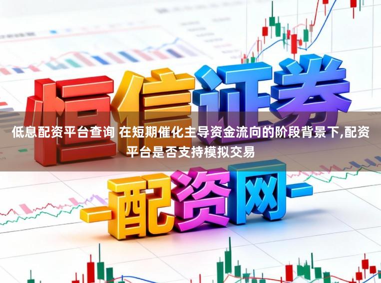 低息配资平台查询 在短期催化主导资金流向的阶段背景下，配资平台是否支持模拟交易