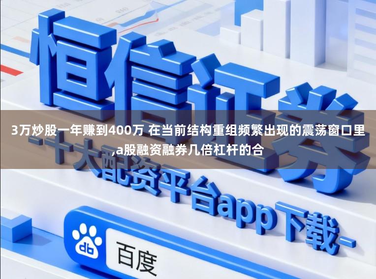 3万炒股一年赚到400万 在当前结构重组频繁出现的震荡窗口里，a股融资融券几倍杠杆的合