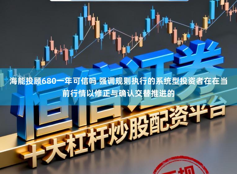 海能投顾680一年可信吗 强调规则执行的系统型投资者在在当前行情以修正与确认交替推进的
