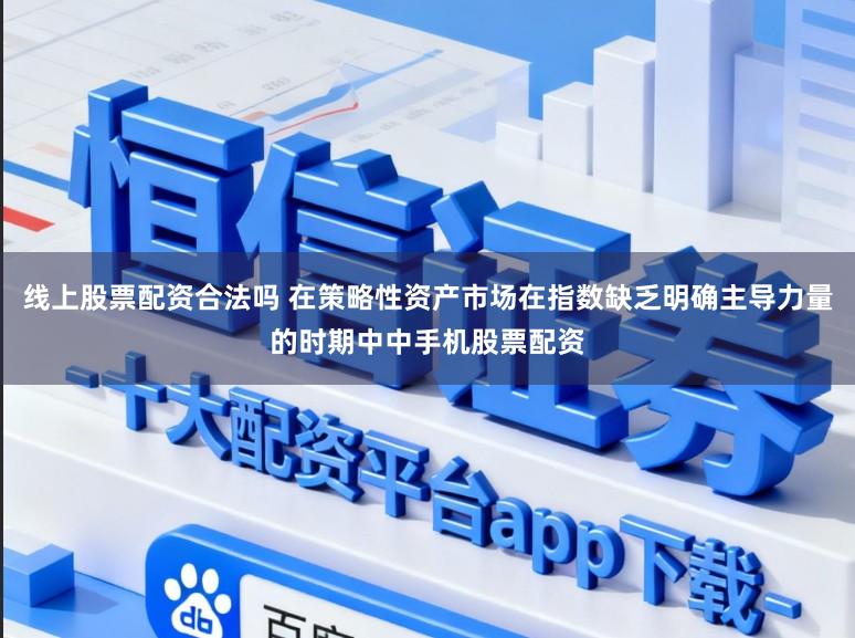 线上股票配资合法吗 在策略性资产市场在指数缺乏明确主导力量的时期中中手机股票配资