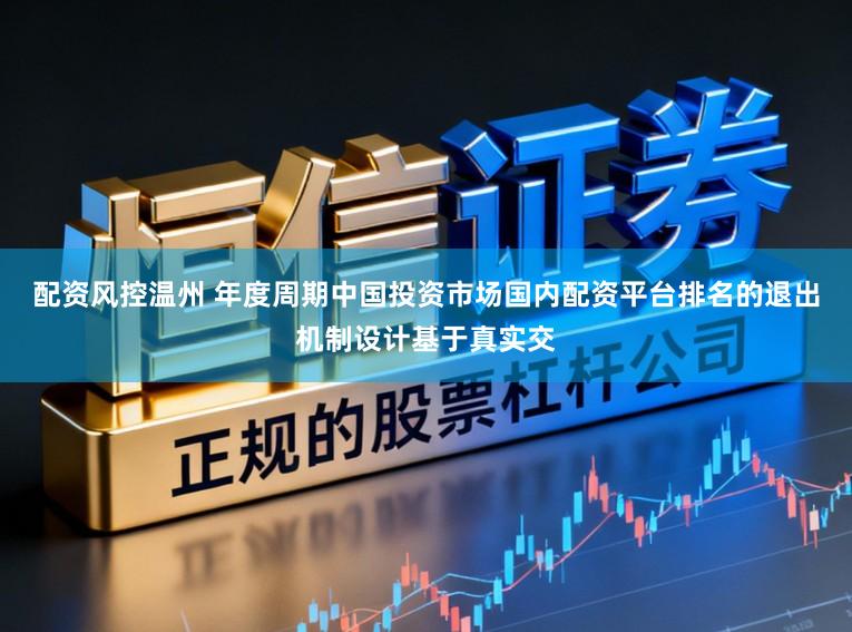 配资风控温州 年度周期中国投资市场国内配资平台排名的退出机制设计基于真实交