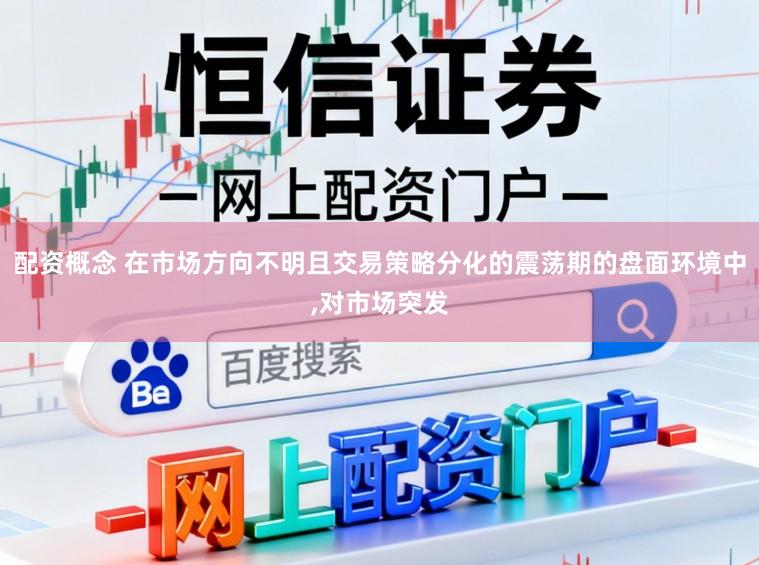 配资概念 在市场方向不明且交易策略分化的震荡期的盘面环境中，对市场突发