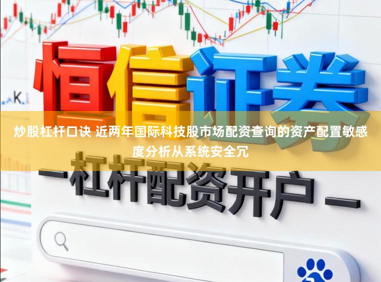 炒股杠杆口诀 近两年国际科技股市场配资查询的资产配置敏感度分析从系统安全冗