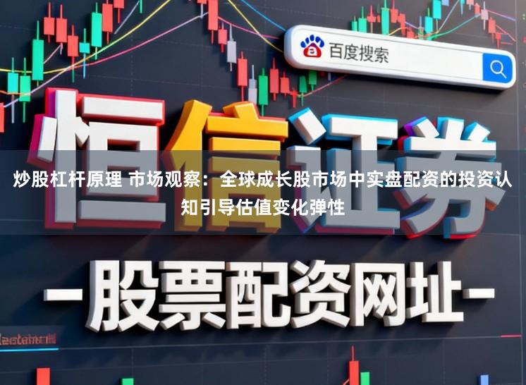 炒股杠杆原理 市场观察:全球成长股市场中实盘配资的投资认知引导估值变化弹性
