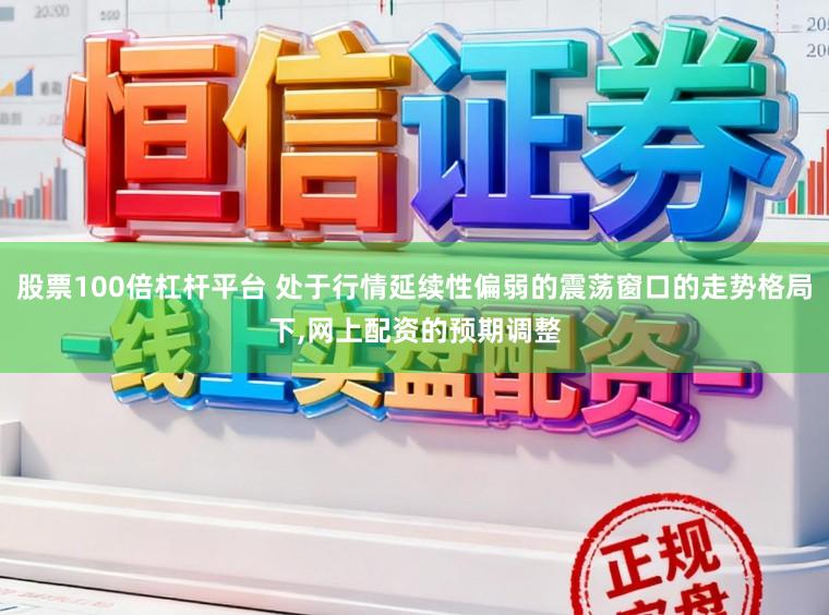 股票100倍杠杆平台 处于行情延续性偏弱的震荡窗口的走势格局下，网上配资的预期调整