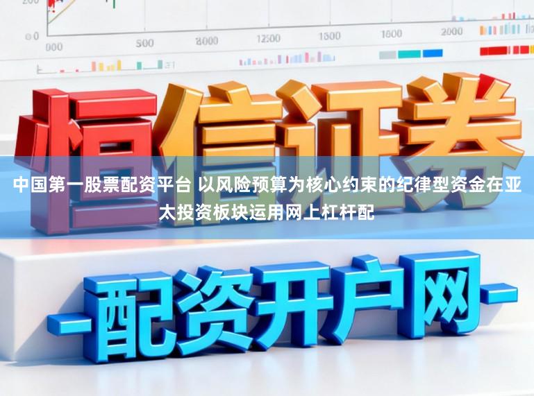 中国第一股票配资平台 以风险预算为核心约束的纪律型资金在亚太投资板块运用网上杠杆配
