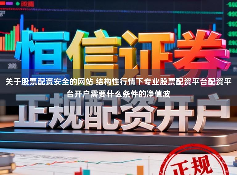 关于股票配资安全的网站 结构性行情下专业股票配资平台配资平台开户需要什么条件的净值波