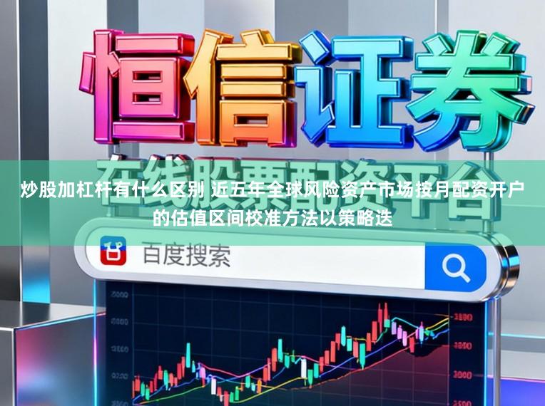 炒股加杠杆有什么区别 近五年全球风险资产市场按月配资开户的估值区间校准方法以策略迭