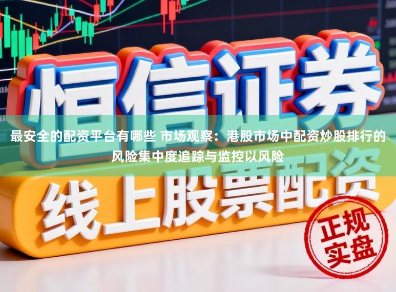 最安全的配资平台有哪些 市场观察：港股市场中配资炒股排行的风险集中度追踪与监控以风险