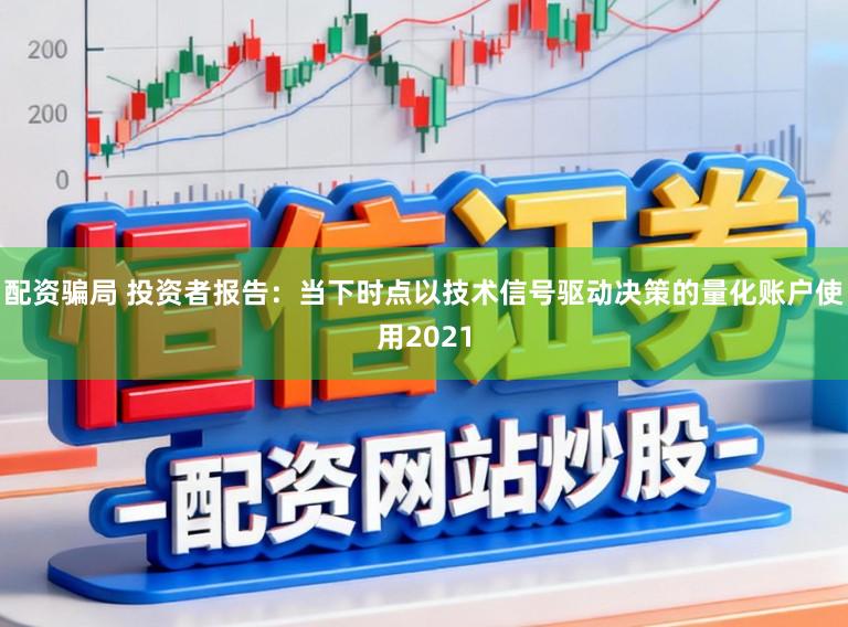 配资骗局 投资者报告：当下时点以技术信号驱动决策的量化账户使用2021