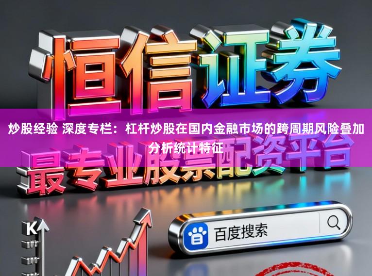 炒股经验 深度专栏：杠杆炒股在国内金融市场的跨周期风险叠加分析统计特征