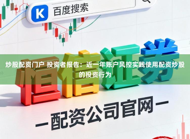 炒股配资门户 投资者报告：近一年账户风控实践使用配资炒股的投资行为