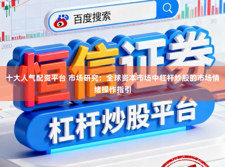 十大人气配资平台 市场研究：全球资本市场中杠杆炒股的市场情绪操作指引