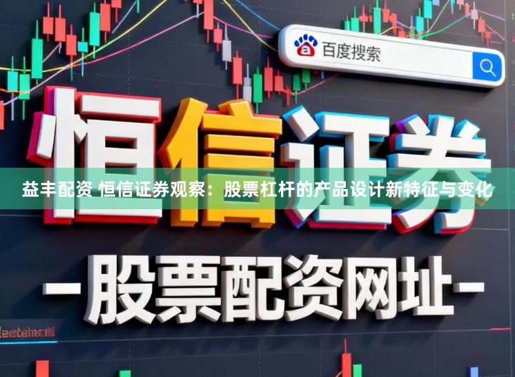 益丰配资 恒信证券观察：股票杠杆的产品设计新特征与变化