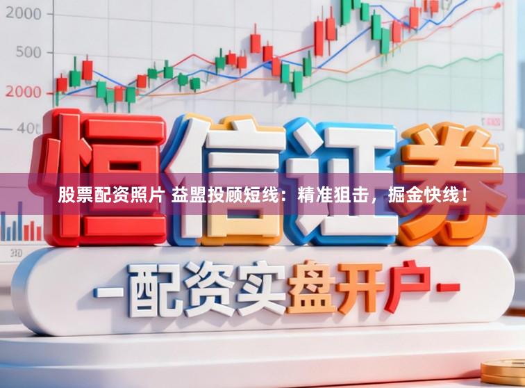 股票配资照片 益盟投顾短线：精准狙击，掘金快线！