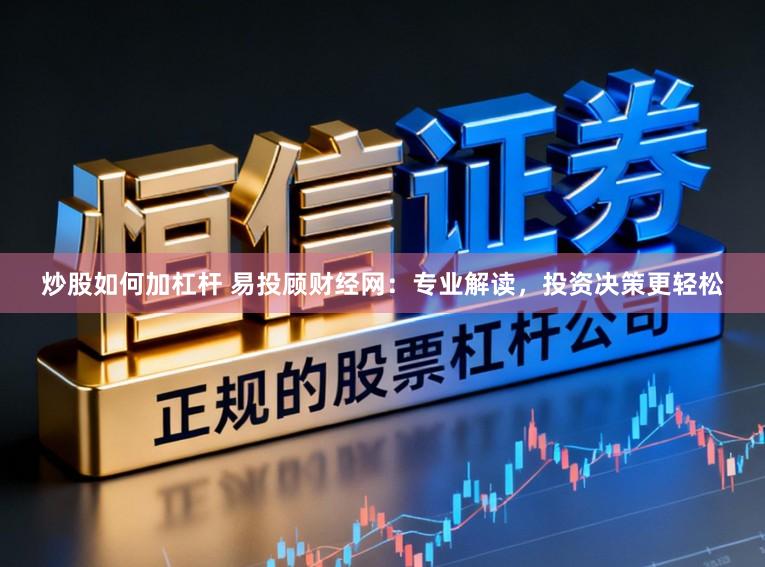炒股如何加杠杆 易投顾财经网：专业解读，投资决策更轻松