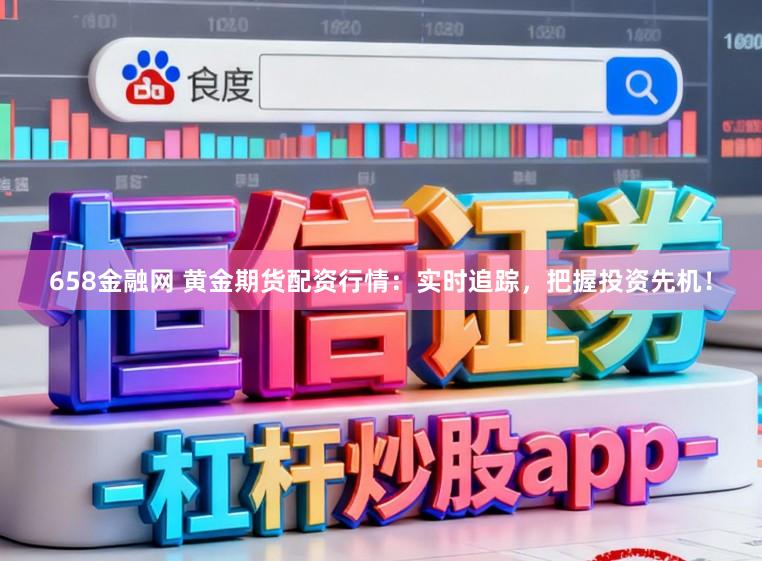 658金融网 黄金期货配资行情：实时追踪，把握投资先机！