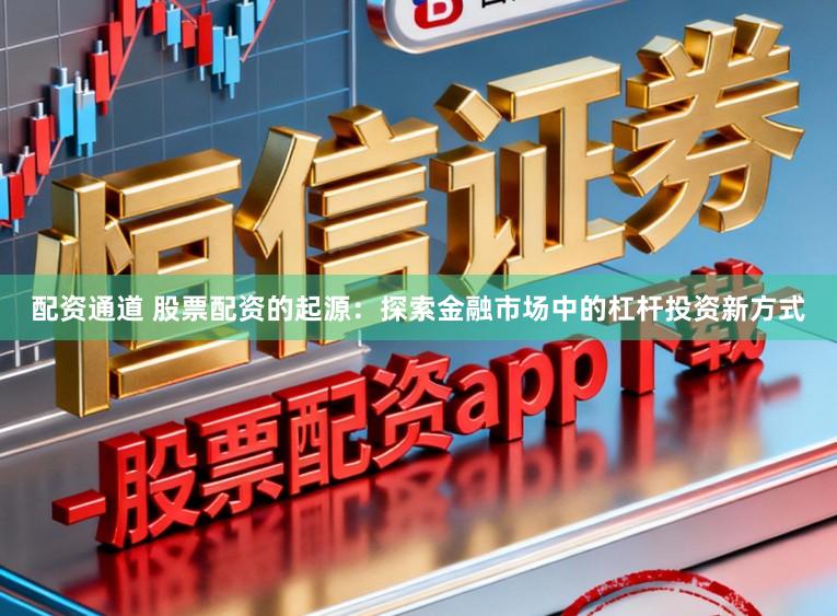 配资通道 股票配资的起源：探索金融市场中的杠杆投资新方式