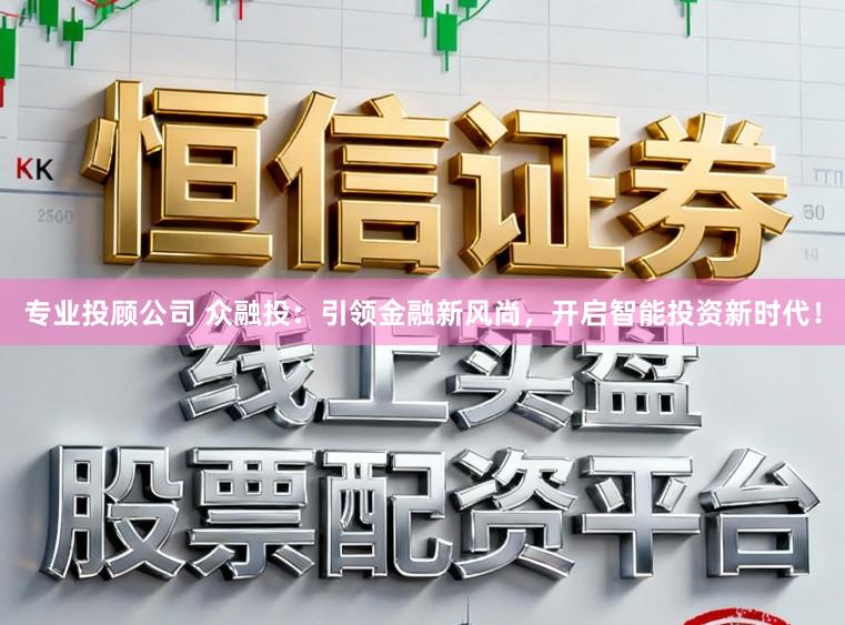 专业投顾公司 众融投：引领金融新风尚，开启智能投资新时代！